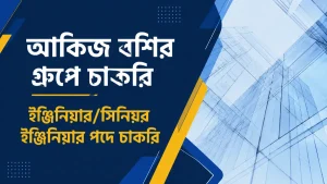 আকিজ বশির গ্রুপে চাকরি, ইঞ্জিনিয়ার/সিনিয়র ইঞ্জিনিয়ার পদে চাকরি