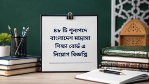 ৪৮ টি শূন্যপদে বাংলাদেশ মাদ্রাসা শিক্ষা বোর্ড এ নিয়োগ বিজ্ঞপ্তি ২০২৬