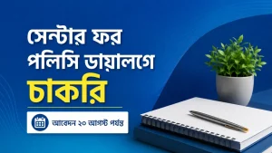 সেন্টার ফর পলিসি ডায়ালগে চাকরি। আবেদন ২০ আগস্ট পর্যন্ত